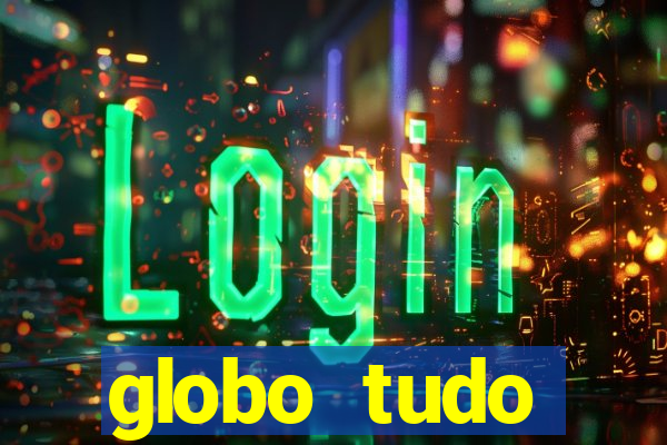 globo tudo absolutamente tudo